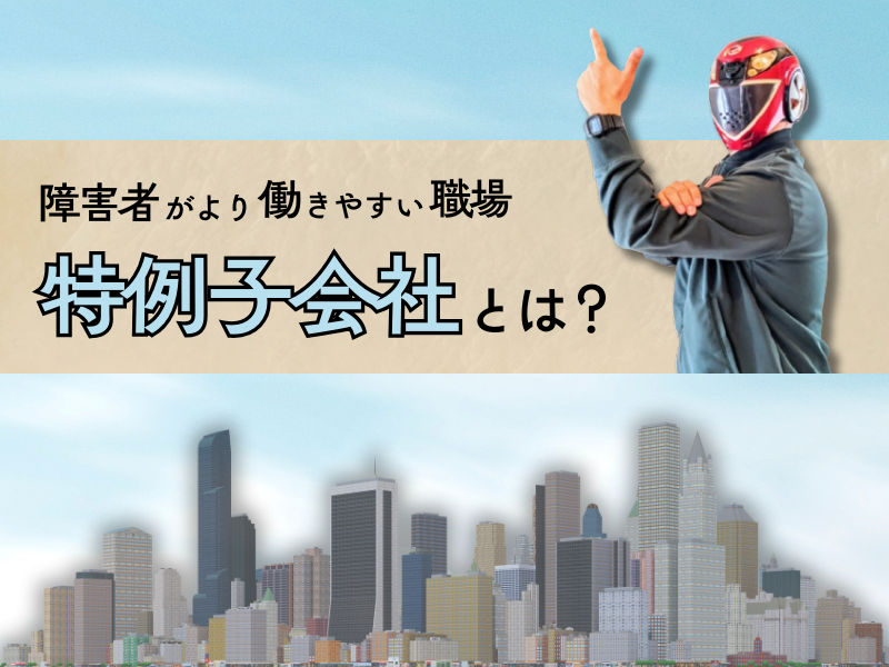 ブログ記事「特例子会社とは？　障害のある人が安心して働ける企業の仕組み」